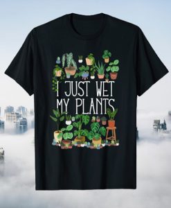 I Just Wet My Potted Plants t-shirt