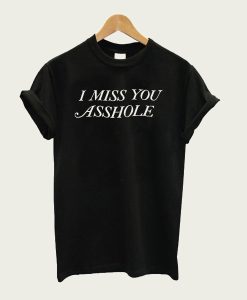 I MisS You Asshole t-shirt