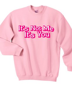 It’s Not Me It’s You sweatshirt