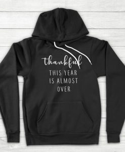 Thankful Year is Almost Over hoodie