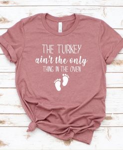 The Turkey Ain't the Only thing in the Oven t-shirt