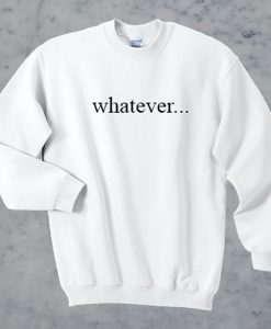 Whatever sweatshirt