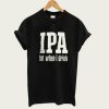 IPA Lot When I Drink t-shirt