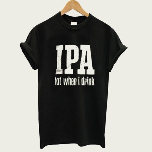 IPA Lot When I Drink t-shirt