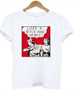 Life’s A Bitch And So Am I t-shirt