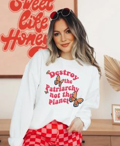 Destroy The Patriarchy Not the Planet sweatshirt