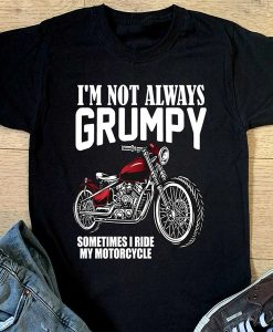 I'm Not Always Grumpy Sometimes I Ride My Motorcycle t-shirt