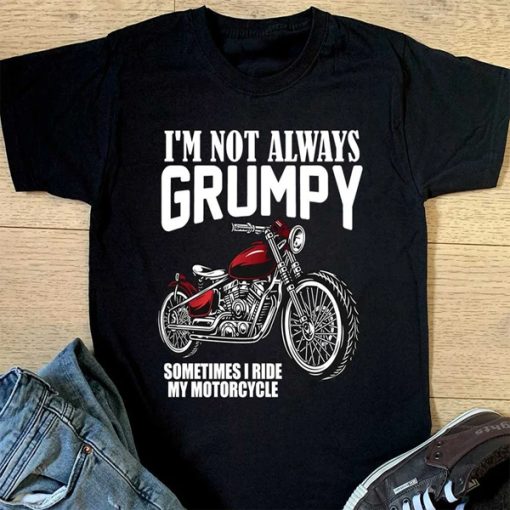 I'm Not Always Grumpy Sometimes I Ride My Motorcycle t-shirt