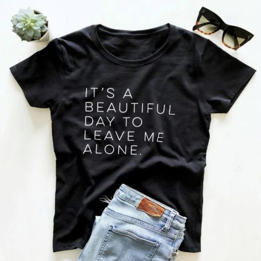 It's A Beautiful Day To Leave Me Alone t-shirt FH