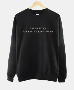 I'm So Dumb Please Be Kind To Me sweatshirt FH