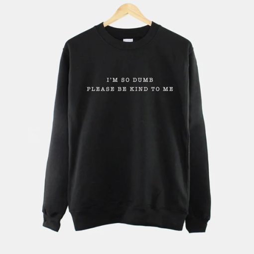 I'm So Dumb Please Be Kind To Me sweatshirt FH