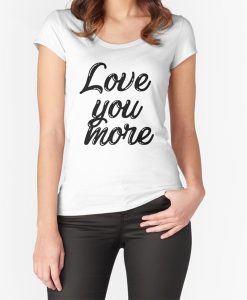 Love you more t-shirt FH