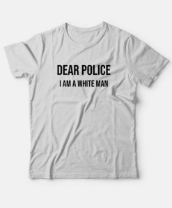 Dear Police I Am A White Man t-shirt