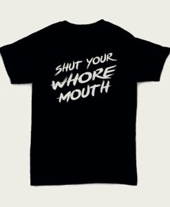 Shut Your Whore Mouth t-shirt