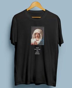 God Told Me To Keep Going Virgin Mary t-shirt