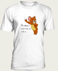 Tom And Jerry Quote My Attitude Is Based On How You Treat Me t-shirt