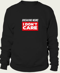 Breaking News I Don’t Care sweatshirt