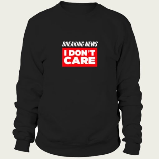 Breaking News I Don’t Care sweatshirt