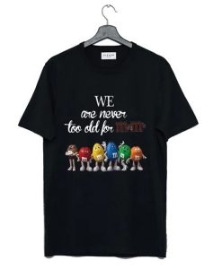 We Are Never Too Old For M&M’s t-shirt