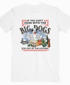 If You Can’t Cook With The Big Dogs t-shirt