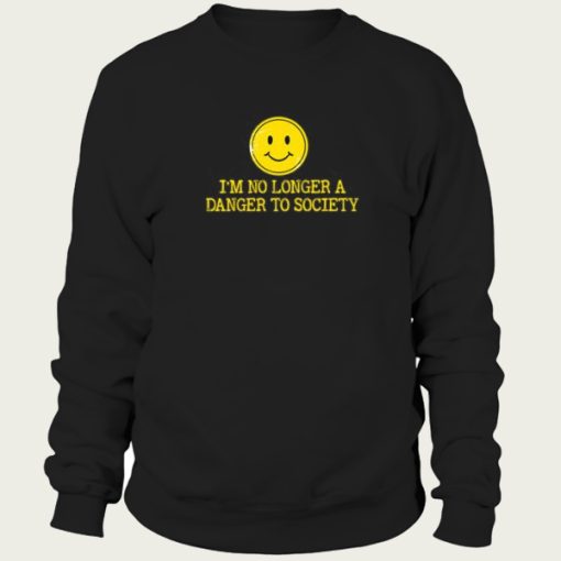 I’m No Longer A Danger To Society sweatshirt