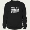 Who Ate All Pussy sweatshirt