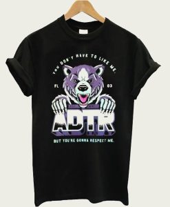 You Don’t Have To Like Me But You’re Gonna Respect Me ADTR t-shirt