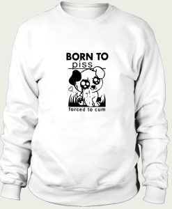 Born To Piss sweatshirt