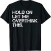 Hold On Let Me Overthink This t-shirt