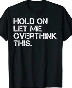 Hold On Let Me Overthink This t-shirt