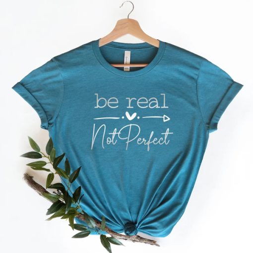 Be Real Not Perfect Positivity t-shirt