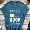 Believe There is Good in the World t-shirt