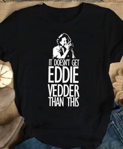 It Doesn’t Get Eddie Vedder Than This t-shirt