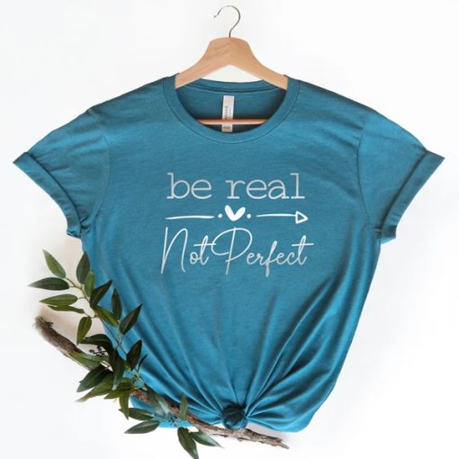 Be Real Not Perfect Positivity t-shirt