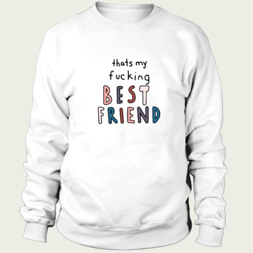 Thats My Fucking Best Friend sweatshirt