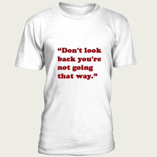 Don’t Look Back You’re Not Going That Way t-shirt