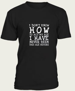 I Don’t Know How To Act t-shirt