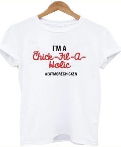 I’m A Chick Fil A Holic Eat More Chicken t-shirt