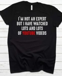 I’m Not An Expert But I Have Watched Lots And Lots Of Youtube Videos t-shirt