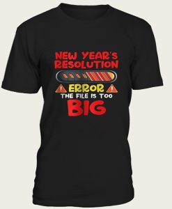 New Year’s Resolution Error The File Is Too Big t-shirt