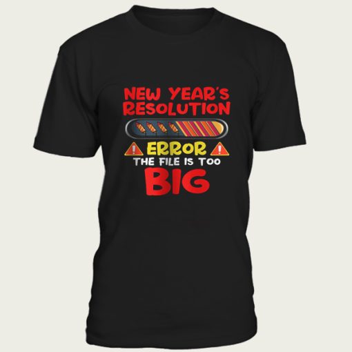 New Year’s Resolution Error The File Is Too Big t-shirt