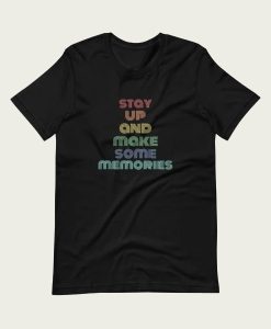 Stay Up And Make Some Memories t-shirt