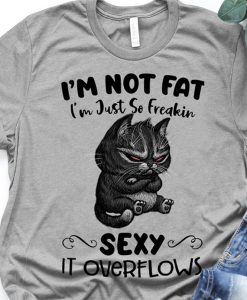 Cat lover i m not fat i m just so freaking sexy it overflows t-shirt