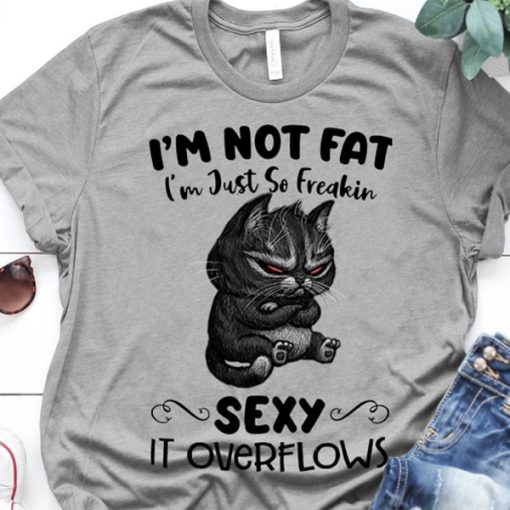 Cat lover i m not fat i m just so freaking sexy it overflows t-shirt