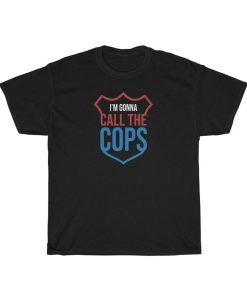 I’m Gonna Call The Cops t-shirt