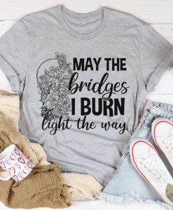 May The Bridges I Burn Light The Way t-shirt