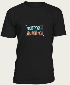 NORMAL IS BORING t-shirt