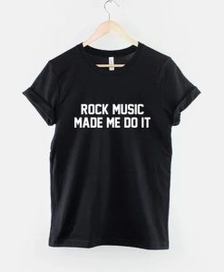 Rock Music Made Me Do It t-shirt