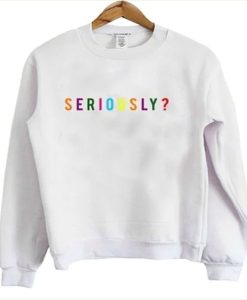 Seriously sweatshirt