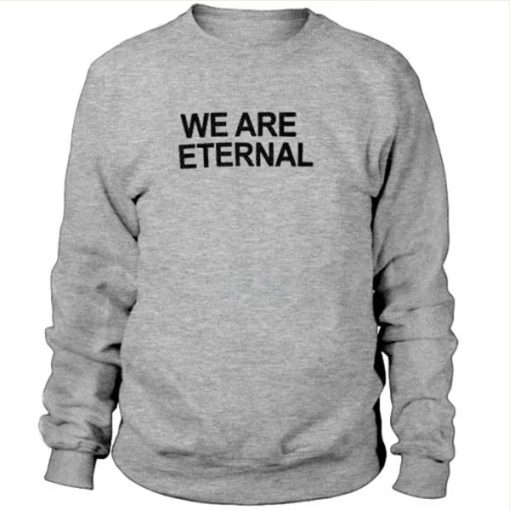 We Are Eternal sweatshirt